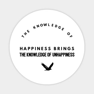 the knowledge of happiness brings the knowledge of unhappiness Magnet